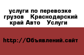 услуги по перевозке грузов - Краснодарский край Авто » Услуги   